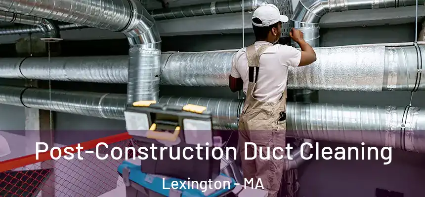 Post-Construction Duct Cleaning Lexington - MA